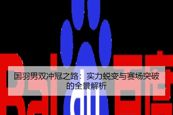 国羽男双冲冠之路：实力蜕变与赛场突破的全景解析