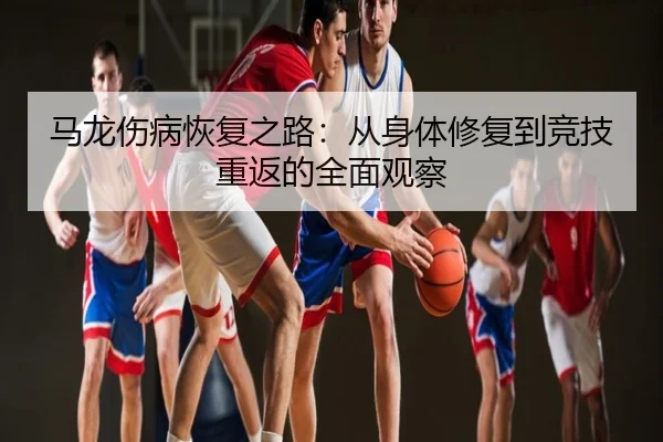 马龙伤病恢复之路：从身体修复到竞技重返的全面观察
