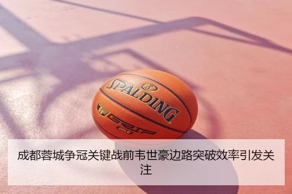 成都蓉城争冠关键战前韦世豪边路突破效率引发关注