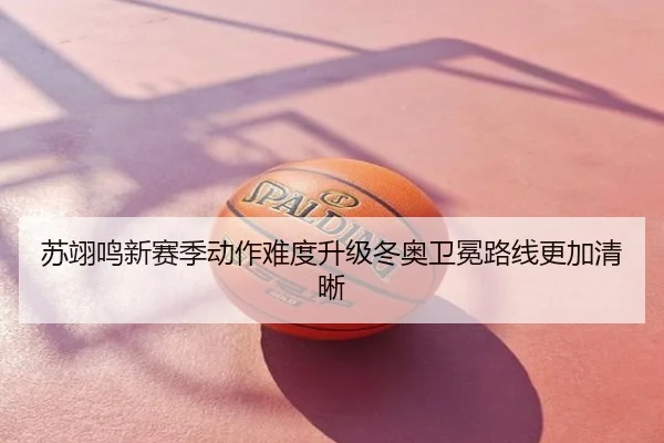 苏翊鸣新赛季动作难度升级冬奥卫冕路线更加清晰