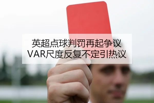 英超点球判罚再起争议 VAR尺度反复不定引热议